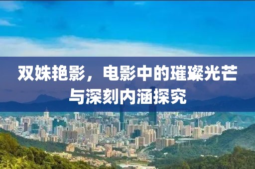 雙姝艷影，電影中的璀璨光芒與深刻內(nèi)涵探究