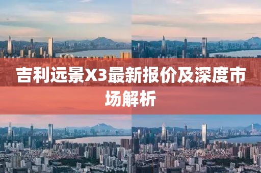 吉利遠(yuǎn)景X3最新報(bào)價(jià)及深度市場(chǎng)解析