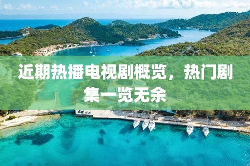 近期熱播電視劇概覽，熱門劇集一覽無(wú)余