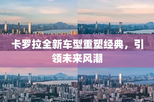 卡羅拉全新車型重塑經(jīng)典，引領(lǐng)未來(lái)風(fēng)潮