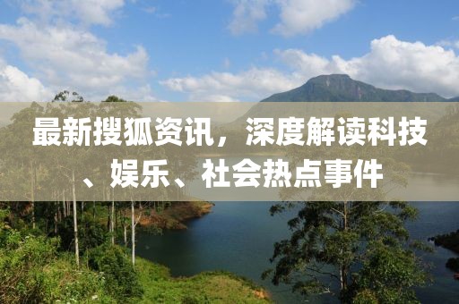 最新搜狐資訊，深度解讀科技、娛樂、社會(huì)熱點(diǎn)事件