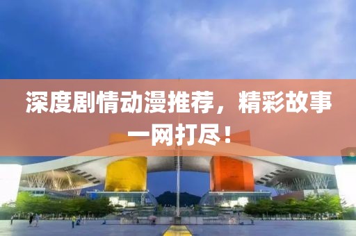 深度劇情動漫推薦，精彩故事一網(wǎng)打盡！