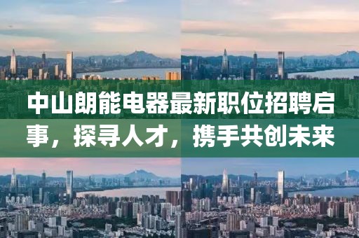 中山朗能電器最新職位招聘啟事，探尋人才，攜手共創(chuàng)未來