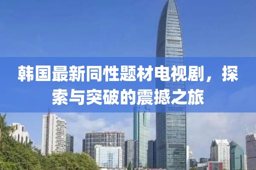 韓國(guó)最新同性題材電視劇，探索與突破的震撼之旅