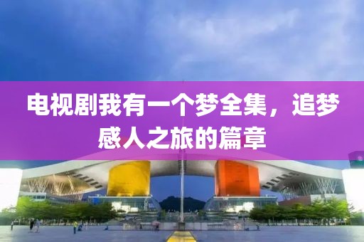 電視劇我有一個夢全集，追夢感人之旅的篇章