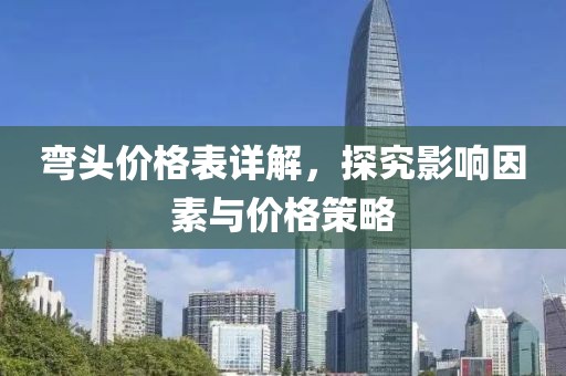 彎頭價格表詳解，探究影響因素與價格策略