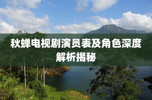 秋蟬電視劇演員表及角色深度解析揭秘