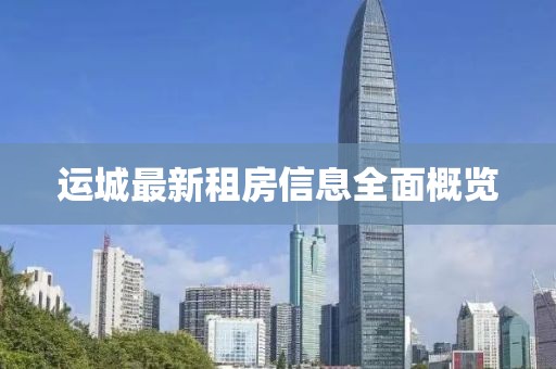 運(yùn)城最新租房信息全面概覽