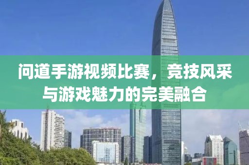 問(wèn)道手游視頻比賽，競(jìng)技風(fēng)采與游戲魅力的完美融合