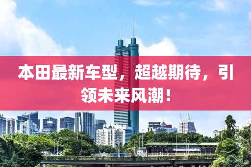 本田最新車型，超越期待，引領(lǐng)未來風(fēng)潮！