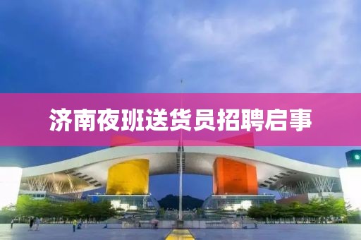 濟南夜班送貨員招聘啟事
