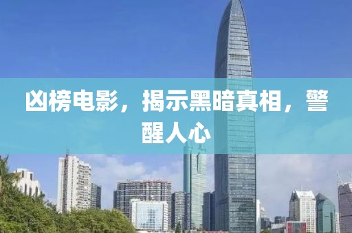 兇榜電影，揭示黑暗真相，警醒人心