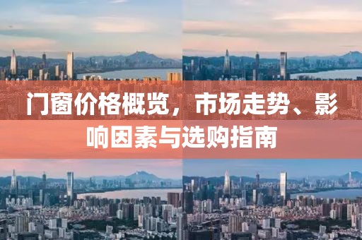 門窗價(jià)格概覽，市場(chǎng)走勢(shì)、影響因素與選購(gòu)指南