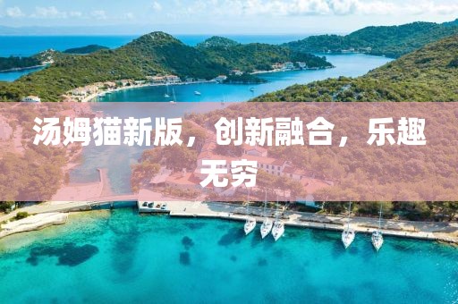 湯姆貓新版，創(chuàng)新融合，樂趣無窮
