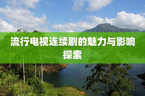 流行電視連續(xù)劇的魅力與影響探索