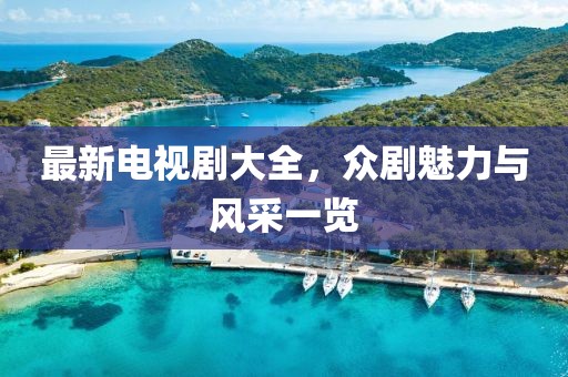 最新電視劇大全，眾劇魅力與風(fēng)采一覽