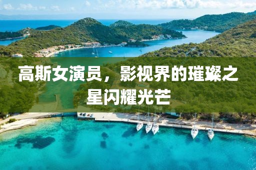 高斯女演員，影視界的璀璨之星閃耀光芒