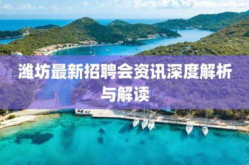 濰坊最新招聘會(huì)資訊深度解析與解讀