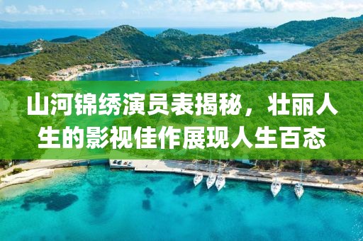 山河錦繡演員表揭秘，壯麗人生的影視佳作展現(xiàn)人生百態(tài)