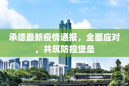 承德最新疫情通報，全面應對，共筑防控堡壘