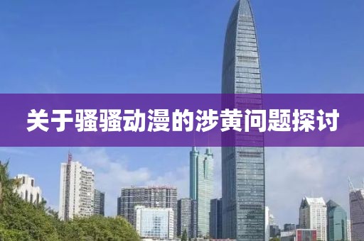 關(guān)于騷騷動漫的涉黃問題探討