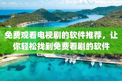 免費觀看電視劇的軟件推薦，讓你輕松找到免費看劇的軟件