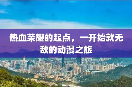 熱血榮耀的起點(diǎn)，一開始就無敵的動漫之旅