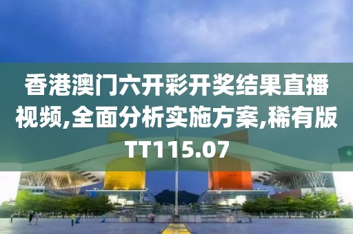 香港澳門六開彩開獎(jiǎng)結(jié)果直播視頻,全面分析實(shí)施方案,稀有版TT115.07