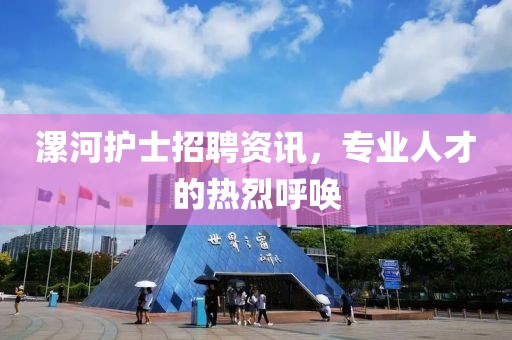 漯河護(hù)士招聘資訊，專業(yè)人才的熱烈呼喚