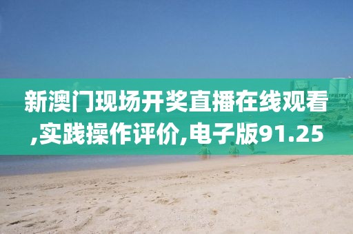 新澳門現(xiàn)場開獎直播在線觀看,實踐操作評價,電子版91.25