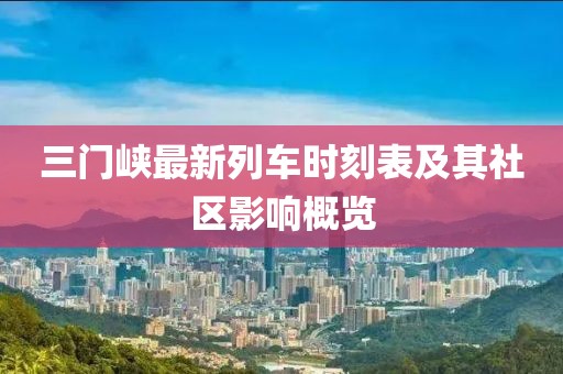 三門峽最新列車時刻表及其社區(qū)影響概覽
