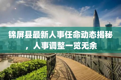 錦屏縣最新人事任命動態(tài)揭秘，人事調(diào)整一覽無余