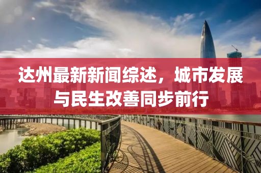 達州最新新聞綜述，城市發(fā)展與民生改善同步前行