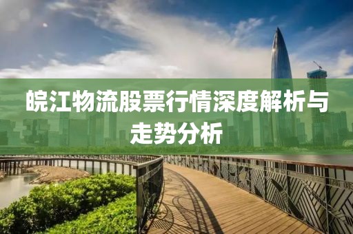 皖江物流股票行情深度解析與走勢分析