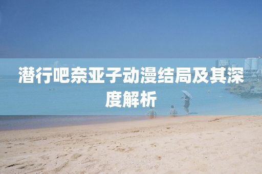 潛行吧奈亞子動(dòng)漫結(jié)局及其深度解析