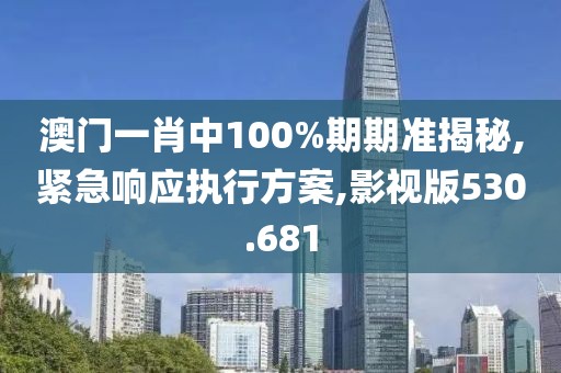 澳門一肖中100%期期準揭秘,緊急響應執(zhí)行方案,影視版530.681