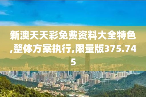 新澳天天彩免費(fèi)資料大全特色,整體方案執(zhí)行,限量版375.745