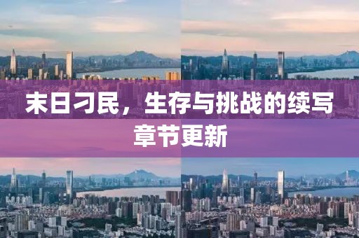 末日刁民，生存與挑戰(zhàn)的續(xù)寫章節(jié)更新