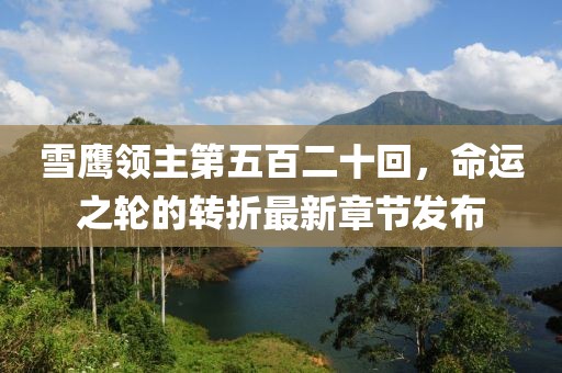 雪鷹領主第五百二十回，命運之輪的轉(zhuǎn)折最新章節(jié)發(fā)布
