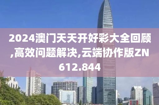 2024澳門天天開(kāi)好彩大全回顧,高效問(wèn)題解決,云端協(xié)作版ZN612.844
