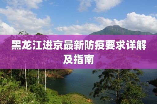 黑龍江進(jìn)京最新防疫要求詳解及指南