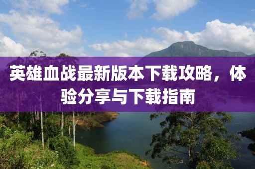 英雄血戰(zhàn)最新版本下載攻略，體驗(yàn)分享與下載指南