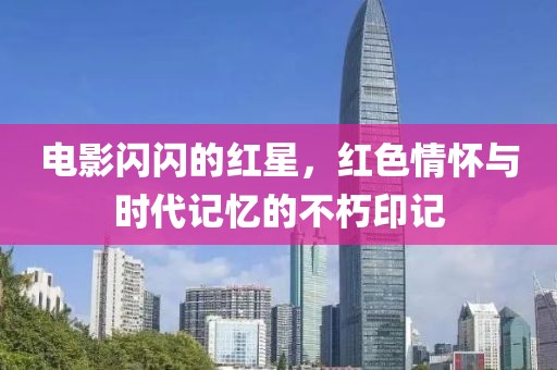 電影閃閃的紅星，紅色情懷與時代記憶的不朽印記