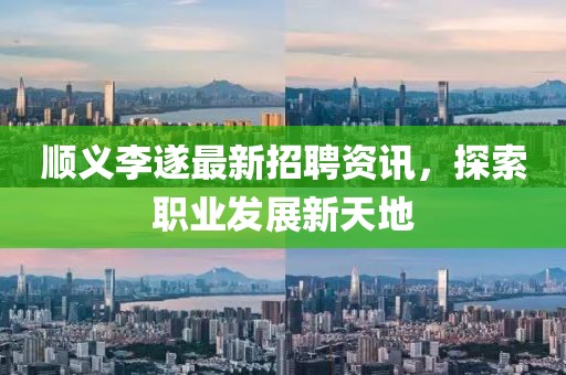 順義李遂最新招聘資訊，探索職業(yè)發(fā)展新天地