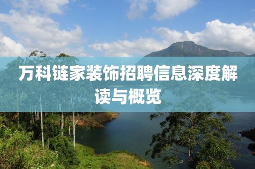 萬科鏈家裝飾招聘信息深度解讀與概覽