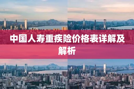 中國人壽重疾險價格表詳解及解析