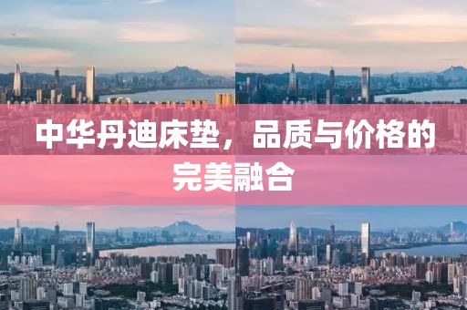 中華丹迪床墊，品質(zhì)與價(jià)格的完美融合