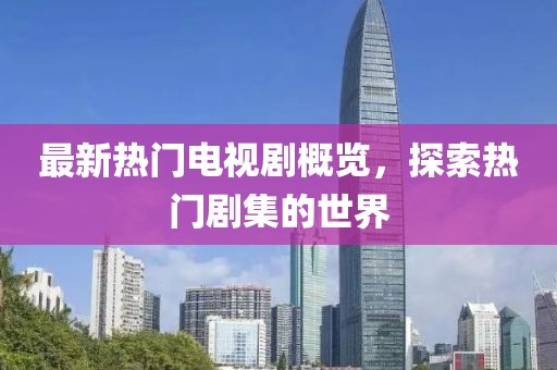 最新熱門電視劇概覽，探索熱門劇集的世界