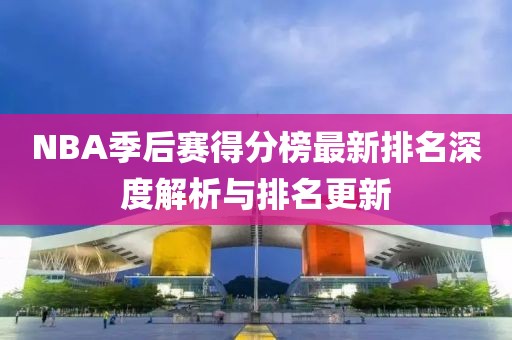 NBA季后賽得分榜最新排名深度解析與排名更新