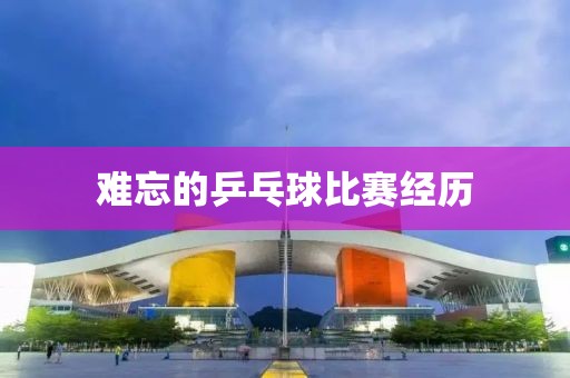 難忘的乒乓球比賽經(jīng)歷